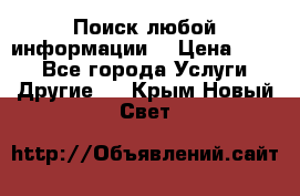 Поиск любой информации  › Цена ­ 100 - Все города Услуги » Другие   . Крым,Новый Свет